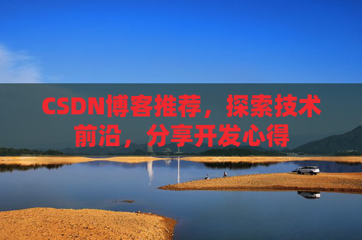 CSDN博客推荐,探索技术前沿,分享开发心得